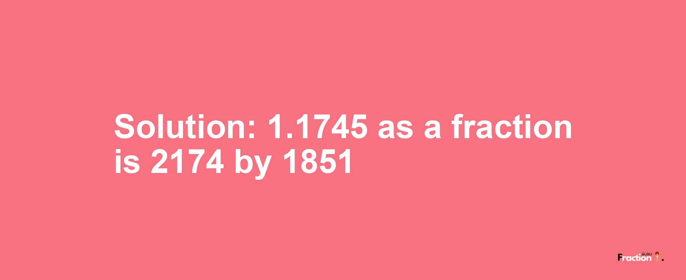 Solution:1.1745 as a fraction is 2174/1851
